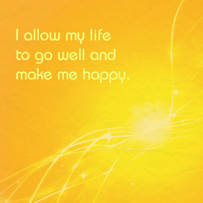"I allow my life to go well and make me happy."
